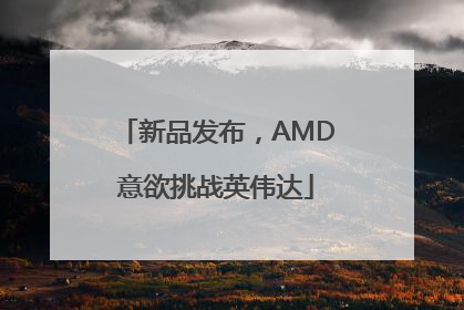 新品发布，AMD意欲挑战英伟达